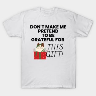 Don't Make Me Pretend To Be Grateful for This Gift! Black T-Shirt